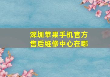 深圳苹果手机官方售后维修中心在哪