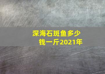 深海石斑鱼多少钱一斤2021年