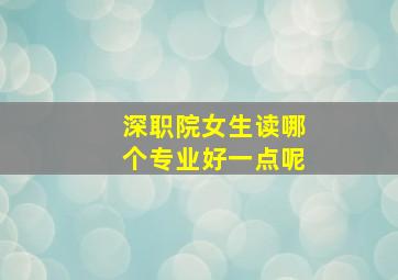 深职院女生读哪个专业好一点呢