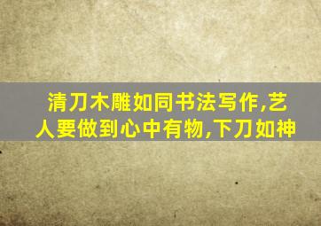 清刀木雕如同书法写作,艺人要做到心中有物,下刀如神