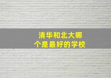 清华和北大哪个是最好的学校