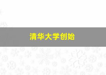 清华大学创始