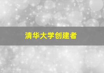 清华大学创建者