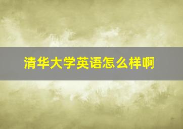 清华大学英语怎么样啊