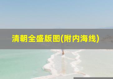 清朝全盛版图(附内海线)