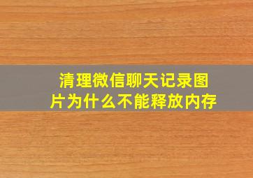 清理微信聊天记录图片为什么不能释放内存