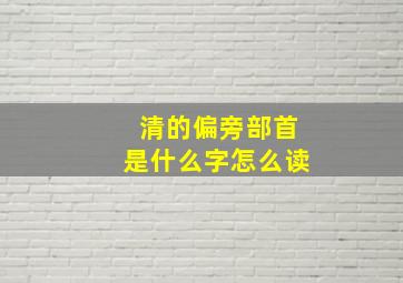 清的偏旁部首是什么字怎么读