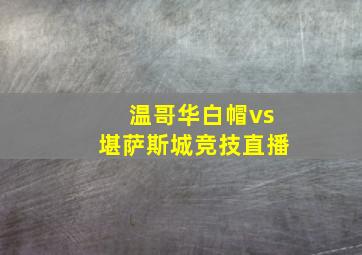 温哥华白帽vs堪萨斯城竞技直播