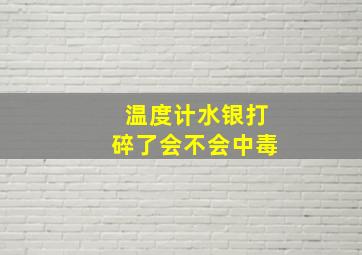 温度计水银打碎了会不会中毒