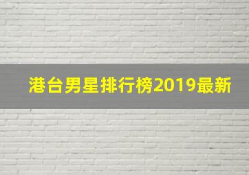 港台男星排行榜2019最新