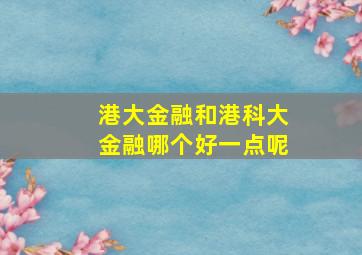 港大金融和港科大金融哪个好一点呢