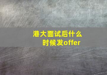 港大面试后什么时候发offer