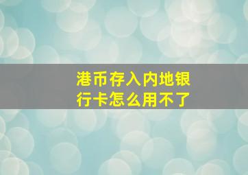 港币存入内地银行卡怎么用不了