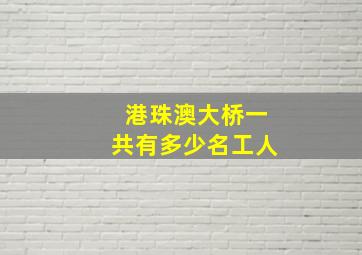 港珠澳大桥一共有多少名工人