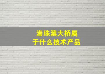 港珠澳大桥属于什么技术产品