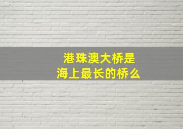 港珠澳大桥是海上最长的桥么