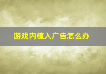 游戏内植入广告怎么办