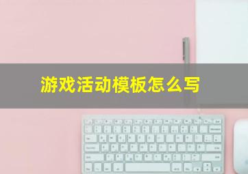 游戏活动模板怎么写