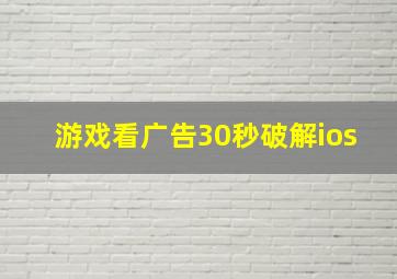 游戏看广告30秒破解ios