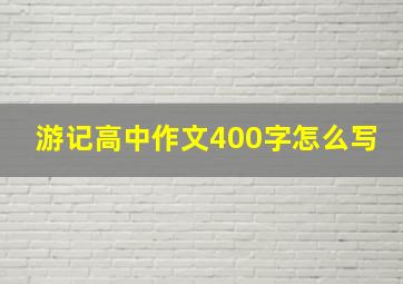 游记高中作文400字怎么写