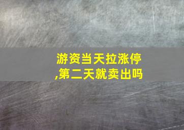 游资当天拉涨停,第二天就卖出吗