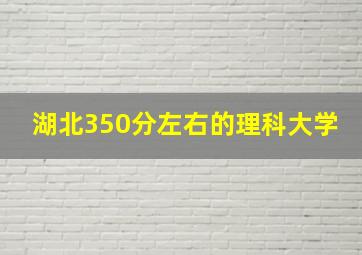 湖北350分左右的理科大学