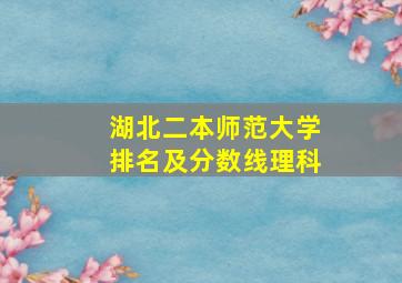 湖北二本师范大学排名及分数线理科