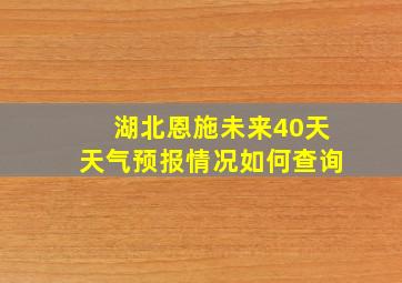 湖北恩施未来40天天气预报情况如何查询