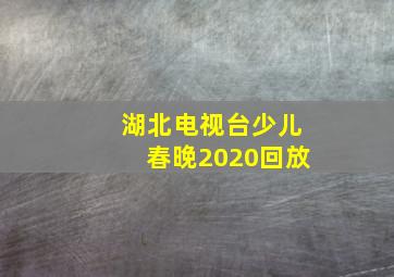 湖北电视台少儿春晚2020回放