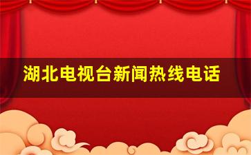 湖北电视台新闻热线电话