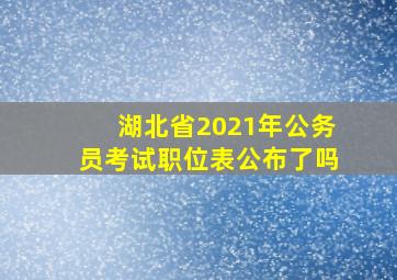 湖北省2021年公务员考试职位表公布了吗