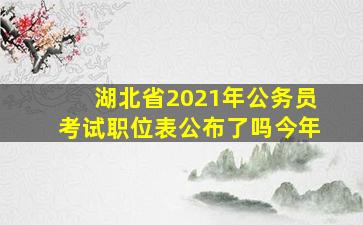 湖北省2021年公务员考试职位表公布了吗今年