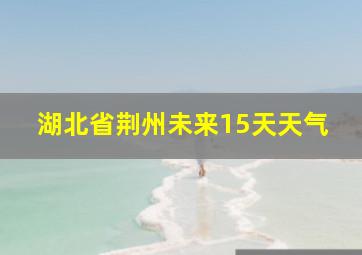 湖北省荆州未来15天天气