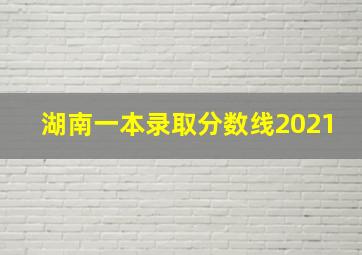 湖南一本录取分数线2021