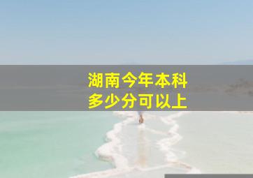 湖南今年本科多少分可以上