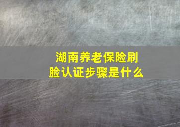 湖南养老保险刷脸认证步骤是什么