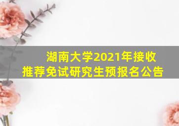 湖南大学2021年接收推荐免试研究生预报名公告