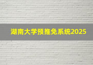 湖南大学预推免系统2025