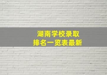 湖南学校录取排名一览表最新