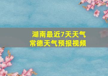 湖南最近7天天气常德天气预报视频