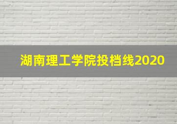 湖南理工学院投档线2020