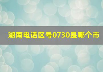 湖南电话区号0730是哪个市