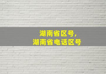 湖南省区号,湖南省电话区号