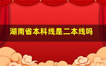 湖南省本科线是二本线吗