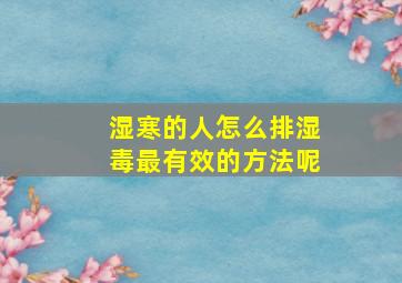 湿寒的人怎么排湿毒最有效的方法呢