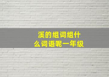 溪的组词组什么词语呢一年级