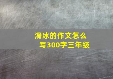 滑冰的作文怎么写300字三年级