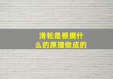 滑轮是根据什么的原理做成的