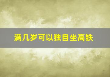 满几岁可以独自坐高铁