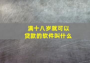 满十八岁就可以贷款的软件叫什么